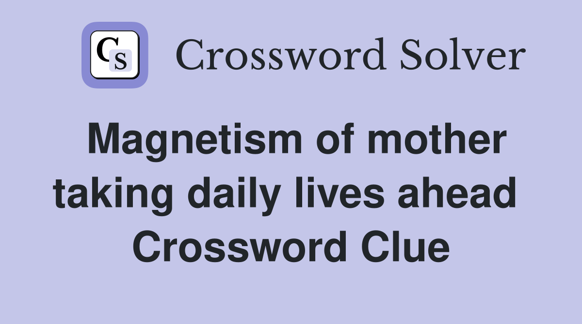 Magnetism of mother taking daily lives ahead  Crossword Clue