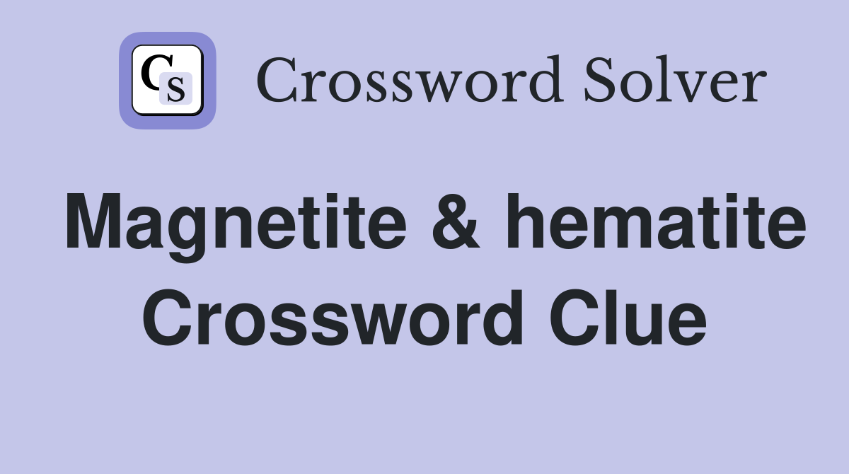 Magnetite & hematite Crossword Clue