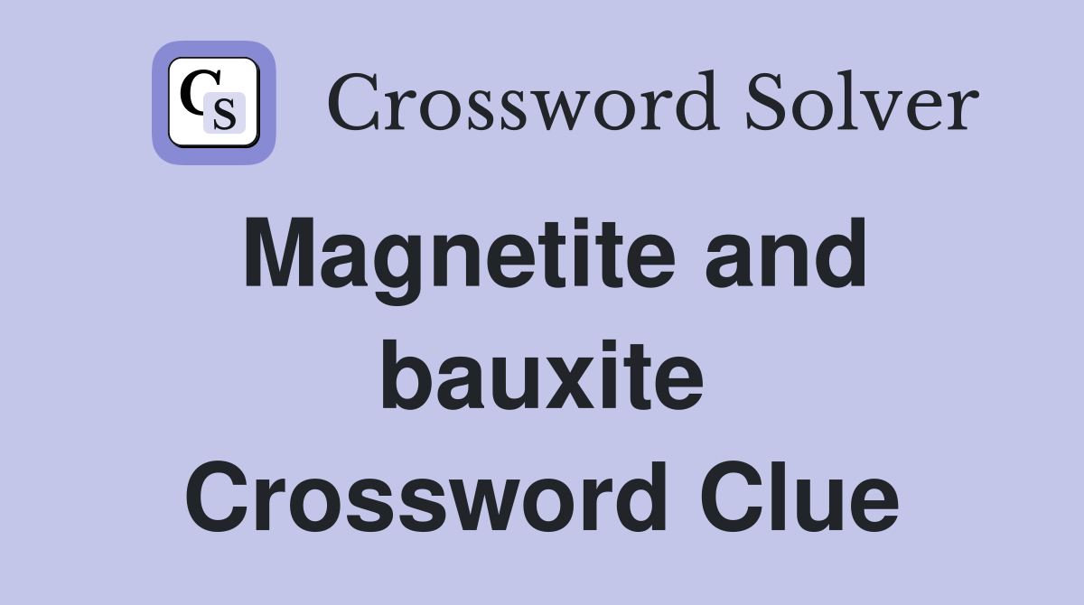 Magnetite and bauxite Crossword Clue