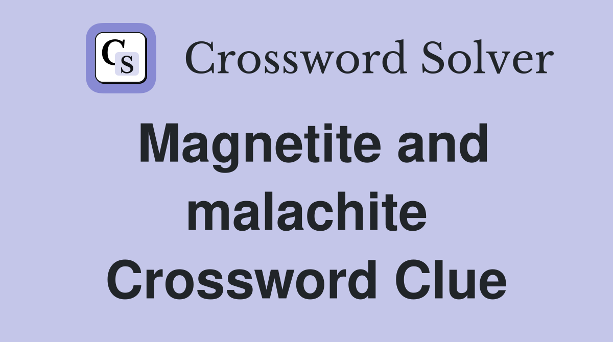 Magnetite and malachite Crossword Clue