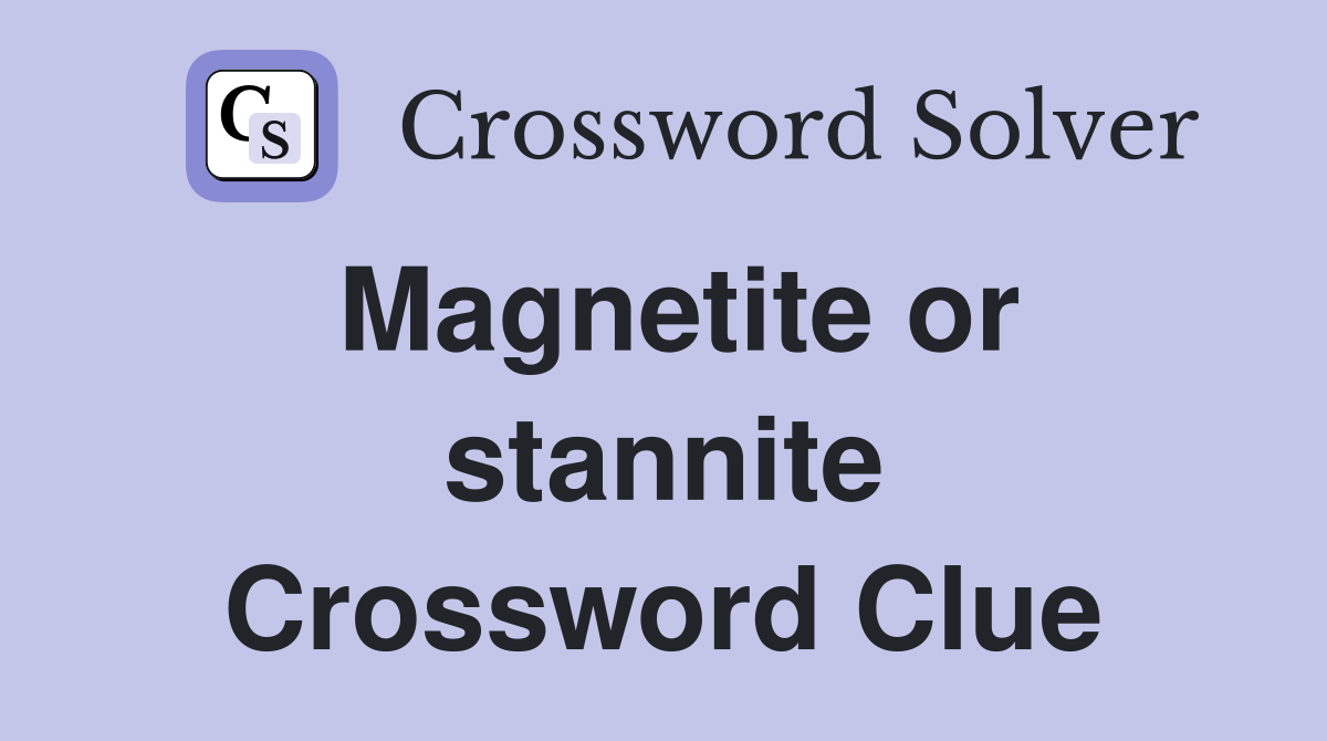 Magnetite or stannite Crossword Clue