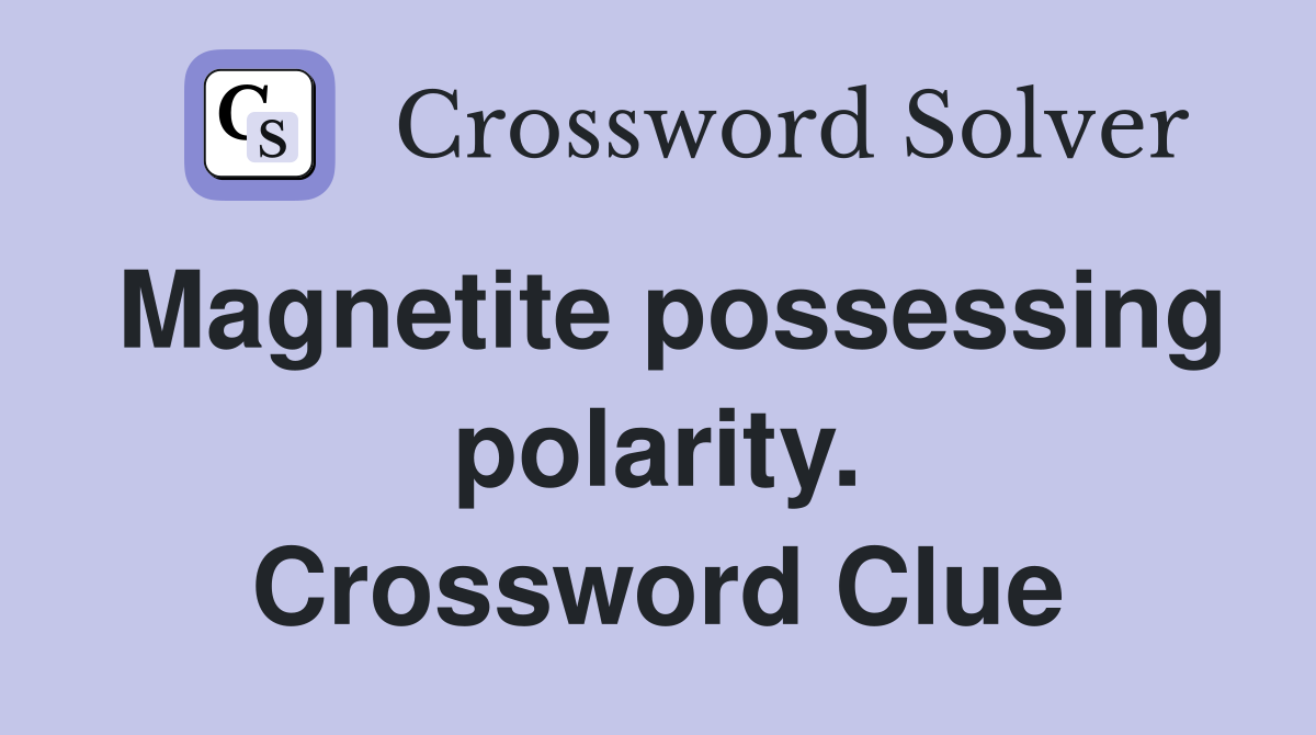 Magnetite possessing polarity. Crossword Clue