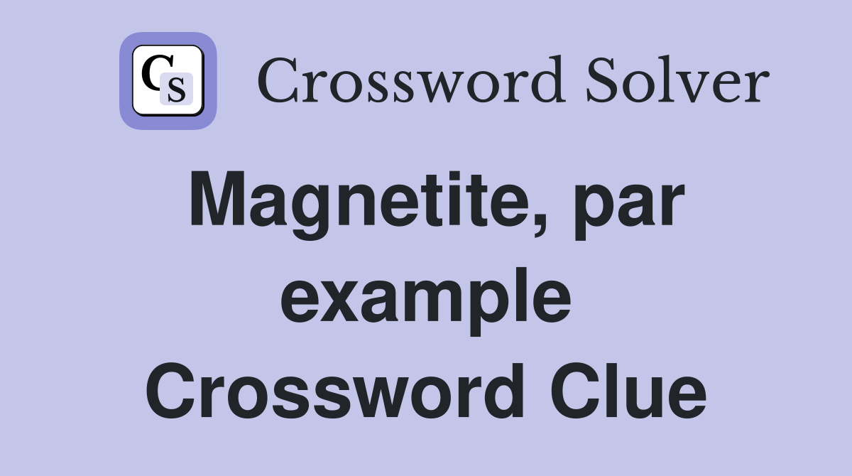 Magnetite, par example Crossword Clue