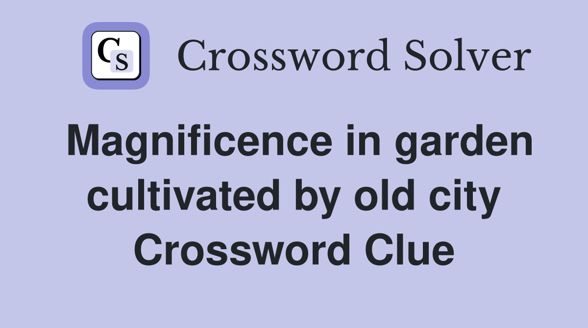 Magnificence in garden cultivated by old city Crossword Clue