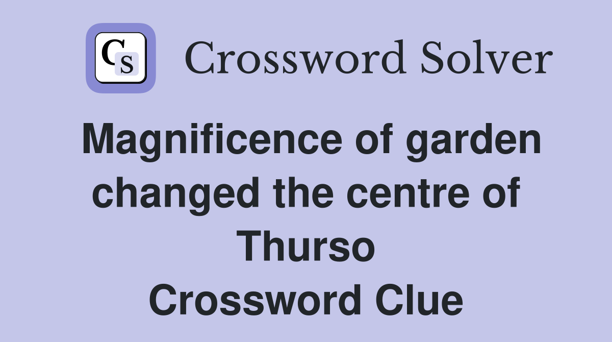 Magnificence of garden changed the centre of Thurso Crossword Clue