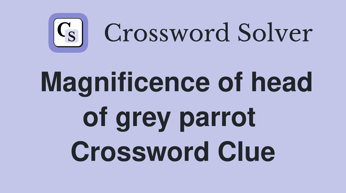 Magnificence of head of grey parrot  Crossword Clue