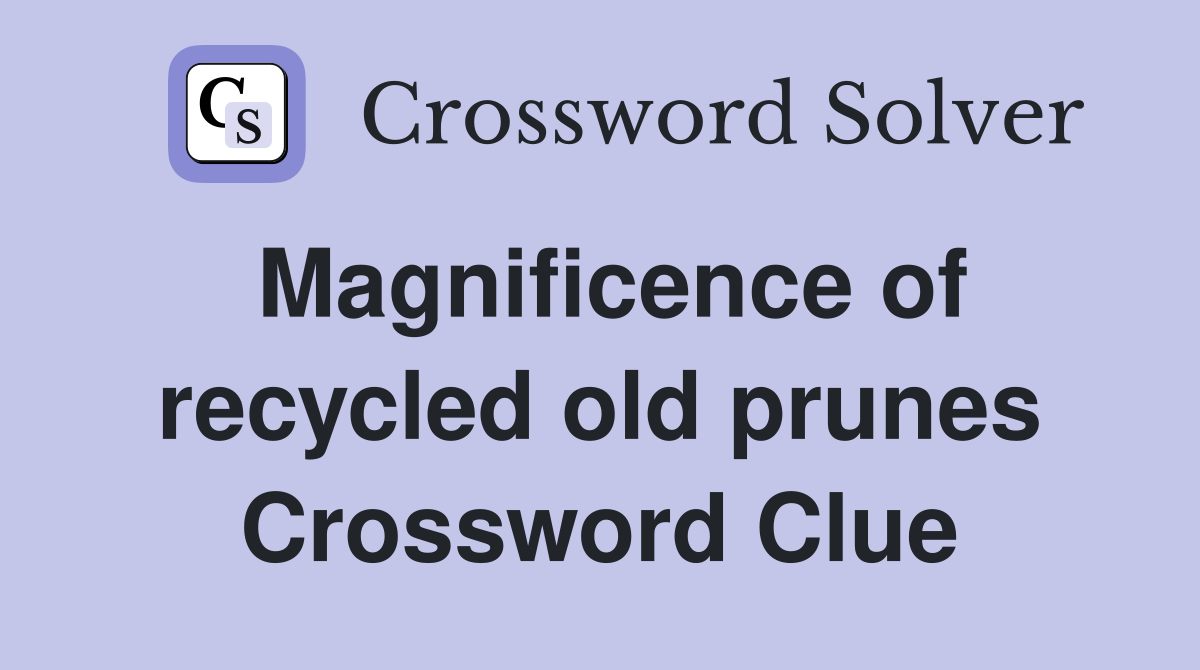 Magnificence of recycled old prunes Crossword Clue