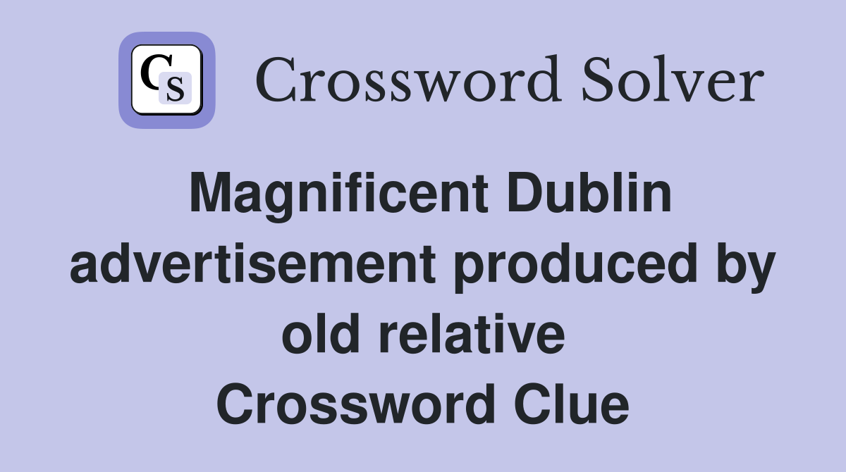 Magnificent Dublin advertisement produced by old relative Crossword Clue