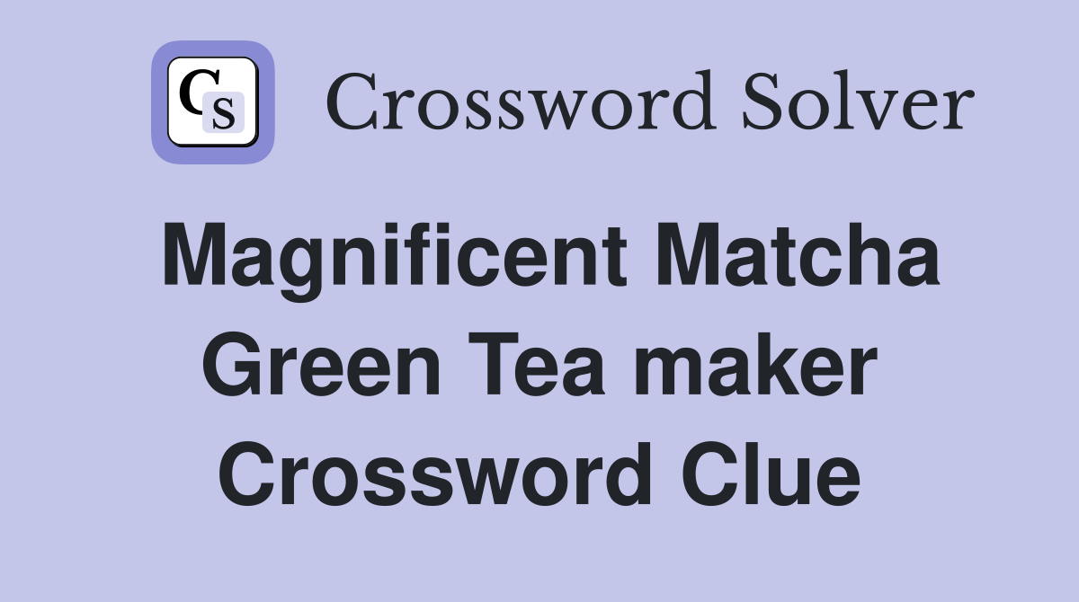 Magnificent Matcha Green Tea maker Crossword Clue