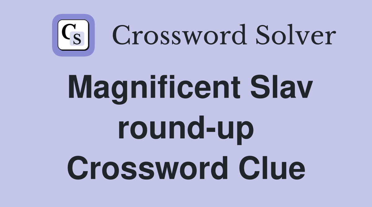 Magnificent Slav round-up Crossword Clue