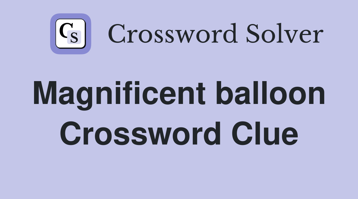 Magnificent balloon  Crossword Clue