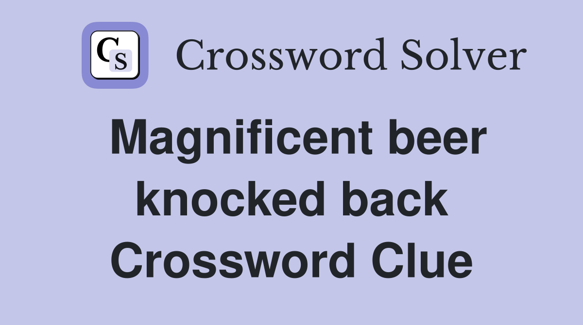 Magnificent beer knocked back Crossword Clue