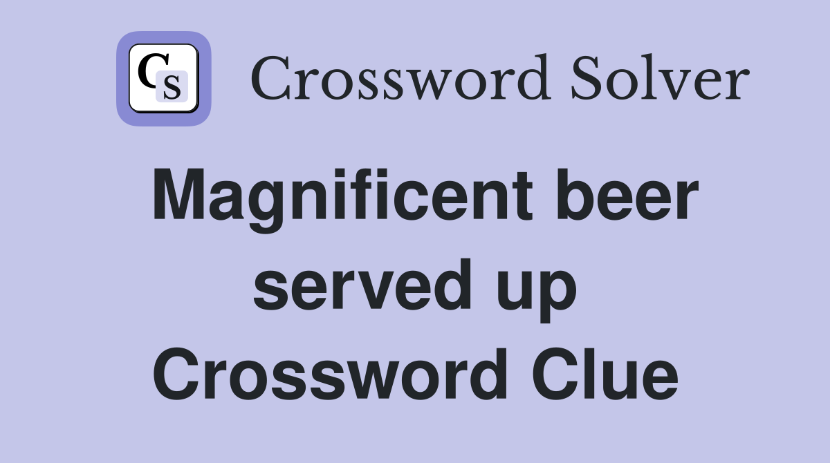 Magnificent beer served up Crossword Clue