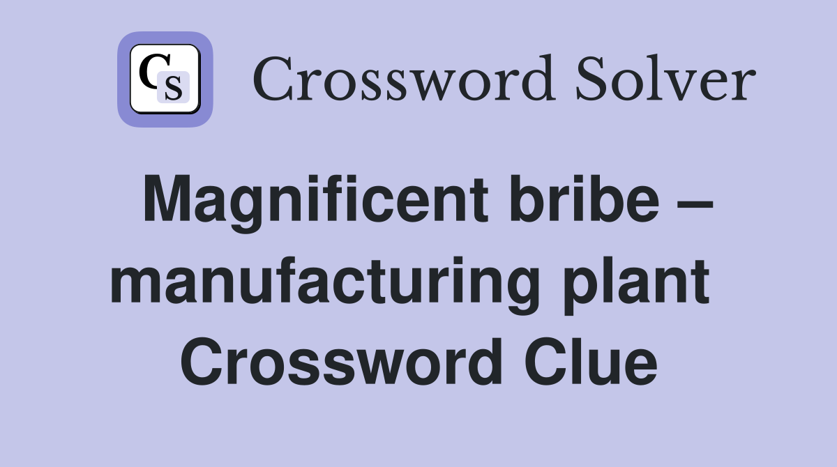 Magnificent bribe – manufacturing plant  Crossword Clue
