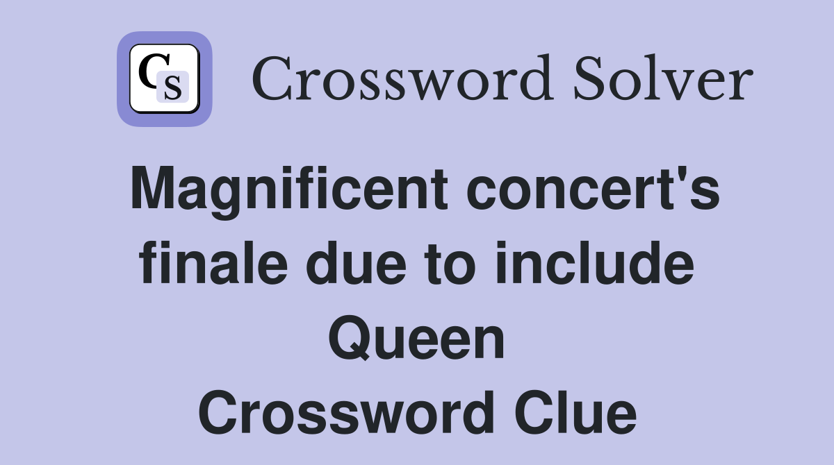 Magnificent concert's finale due to include Queen Crossword Clue