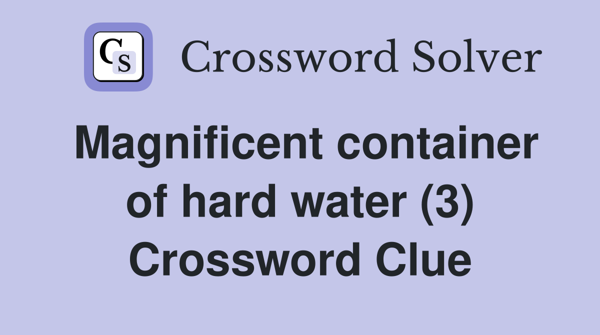 Magnificent container of hard water (3) Crossword Clue