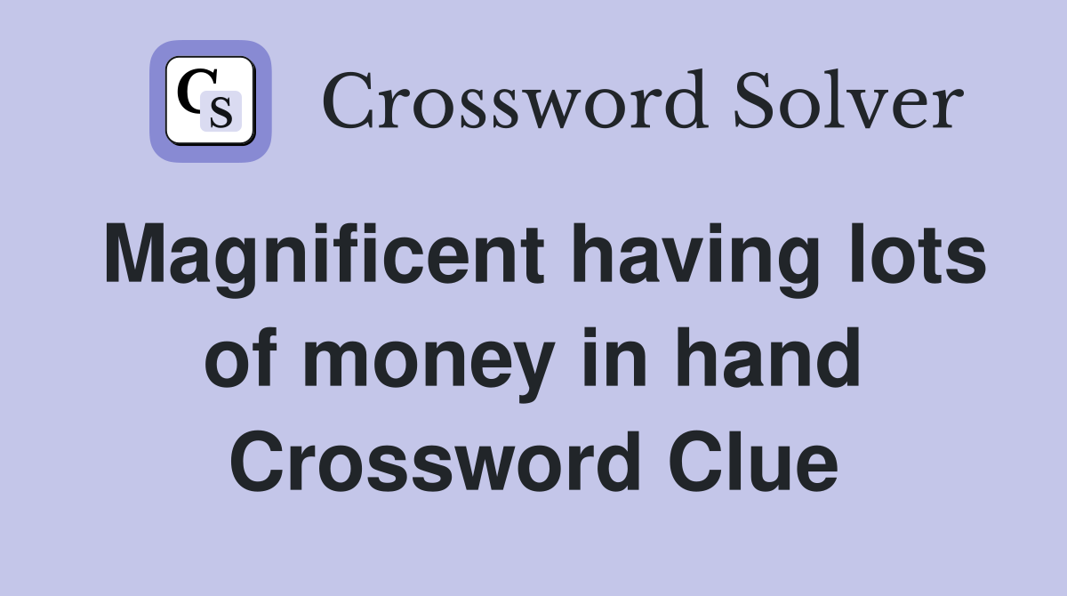 Magnificent having lots of money in hand Crossword Clue