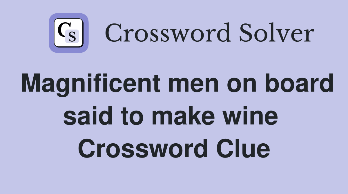 Magnificent men on board said to make wine  Crossword Clue