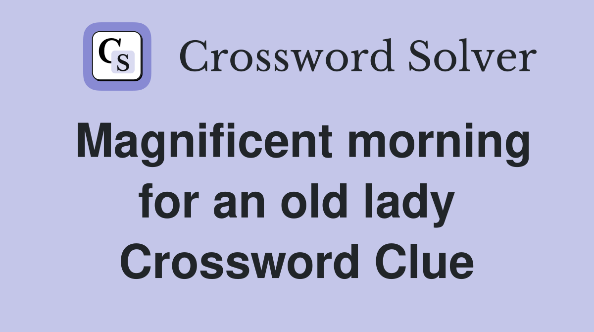 Magnificent morning for an old lady Crossword Clue