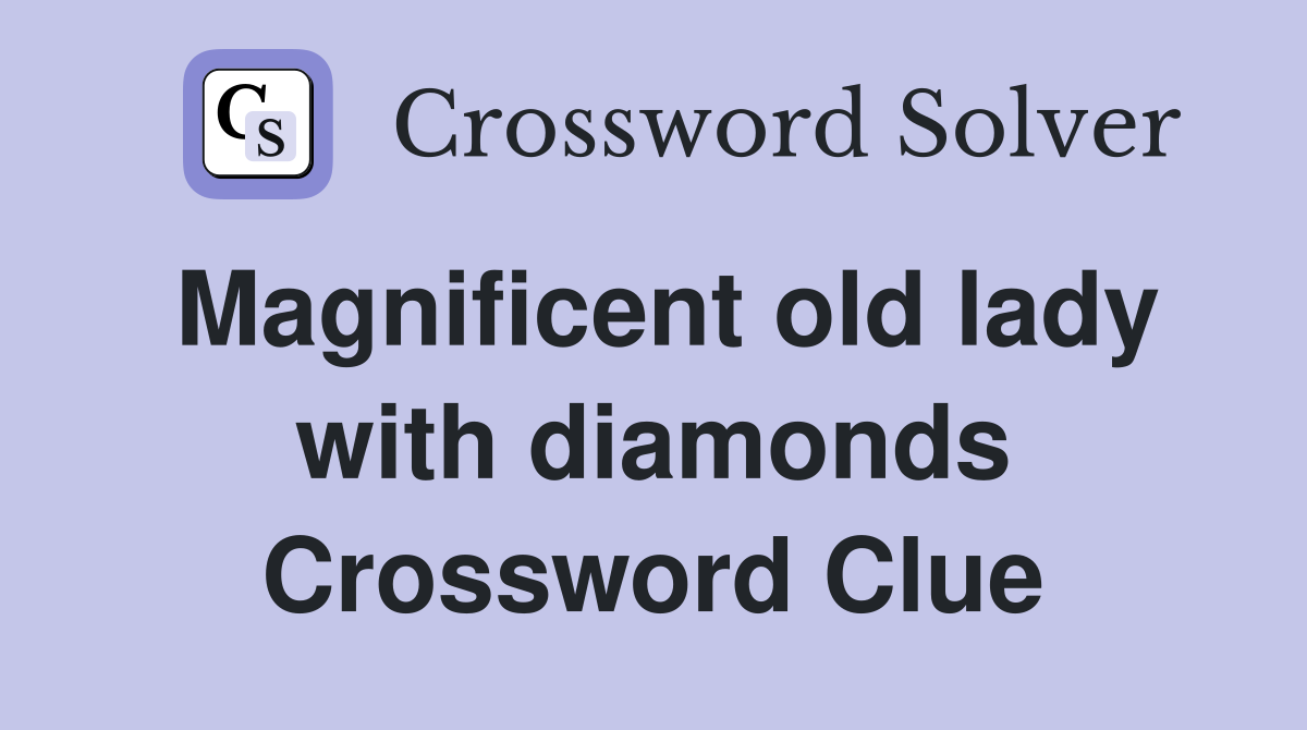 Magnificent old lady with diamonds Crossword Clue