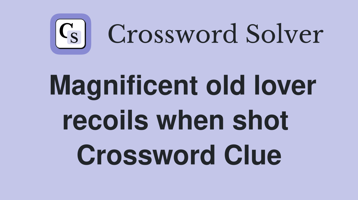 Magnificent old lover recoils when shot  Crossword Clue