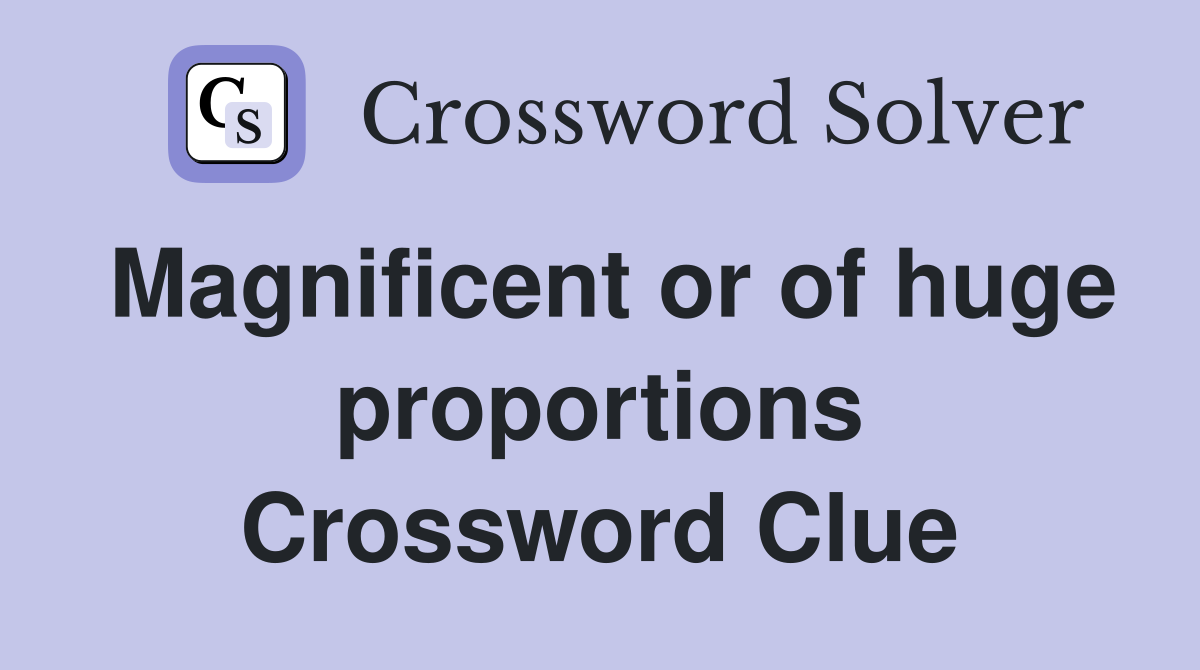 Magnificent or of huge proportions Crossword Clue