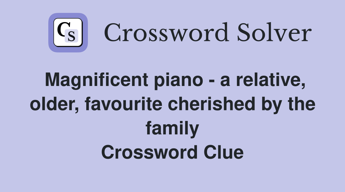 Magnificent piano - a relative, older, favourite cherished by the family Crossword Clue