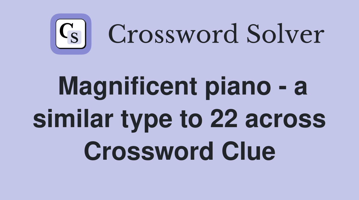 Magnificent piano - a similar type to 22 across Crossword Clue