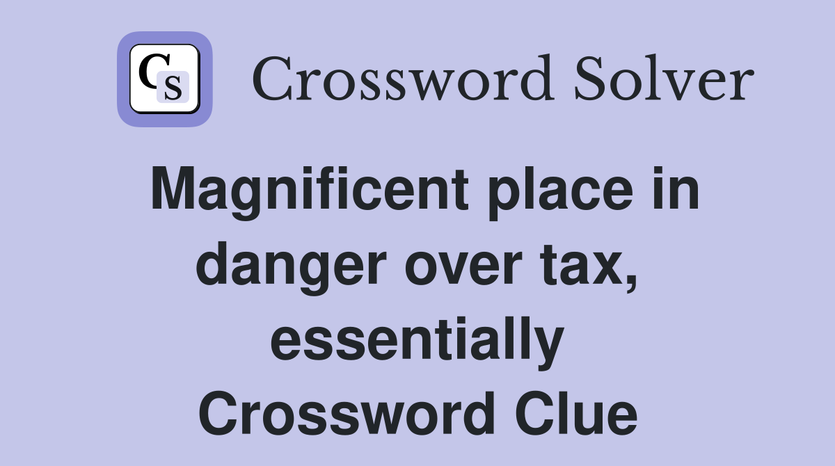 Magnificent place in danger over tax, essentially Crossword Clue