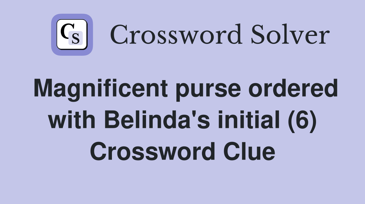 Magnificent purse ordered with Belinda's initial (6) Crossword Clue