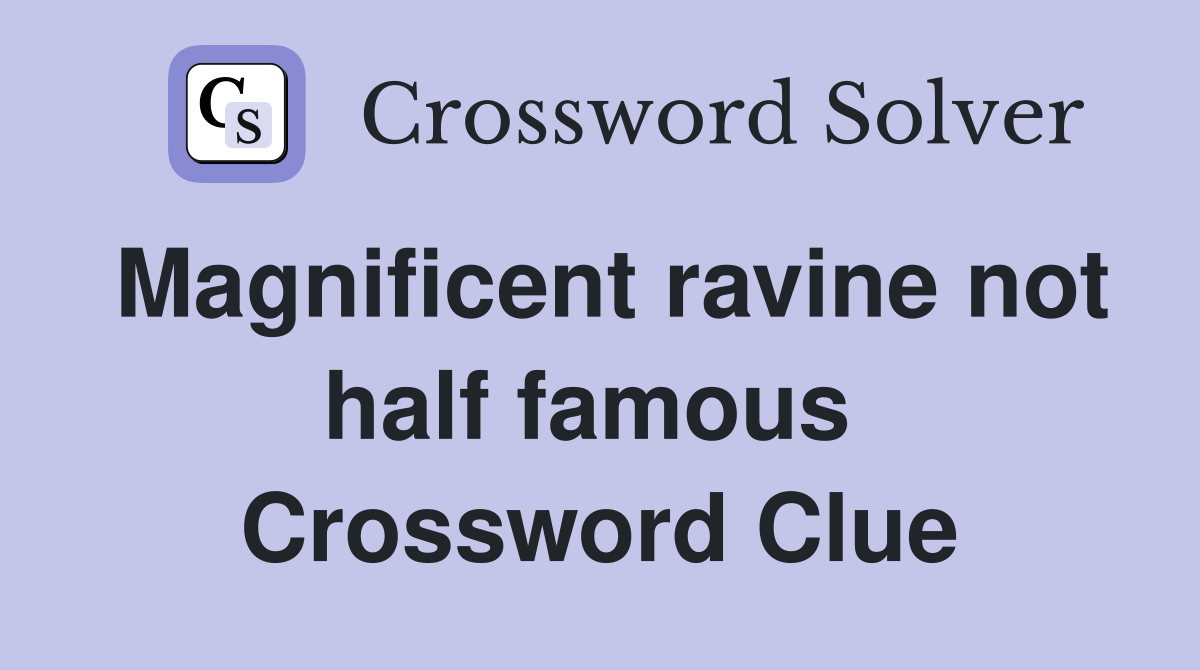 Magnificent ravine not half famous  Crossword Clue
