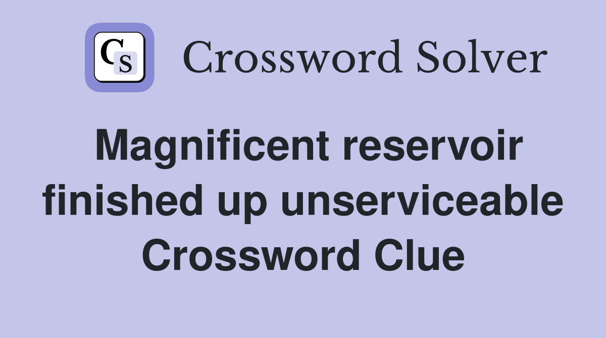 Magnificent reservoir finished up unserviceable Crossword Clue