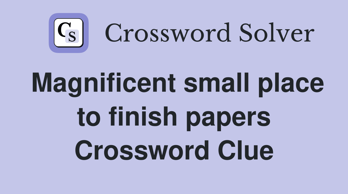 Magnificent small place to finish papers Crossword Clue