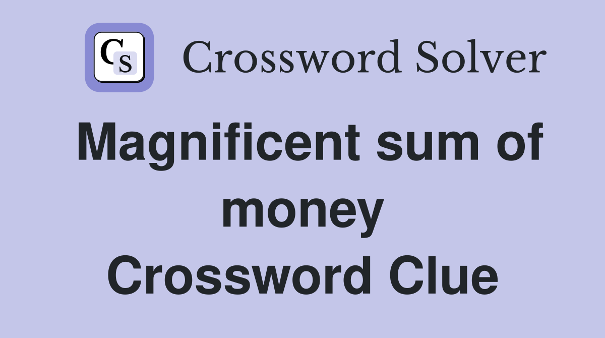 Magnificent sum of money Crossword Clue