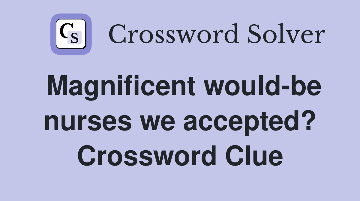 Magnificent would-be nurses we accepted? Crossword Clue