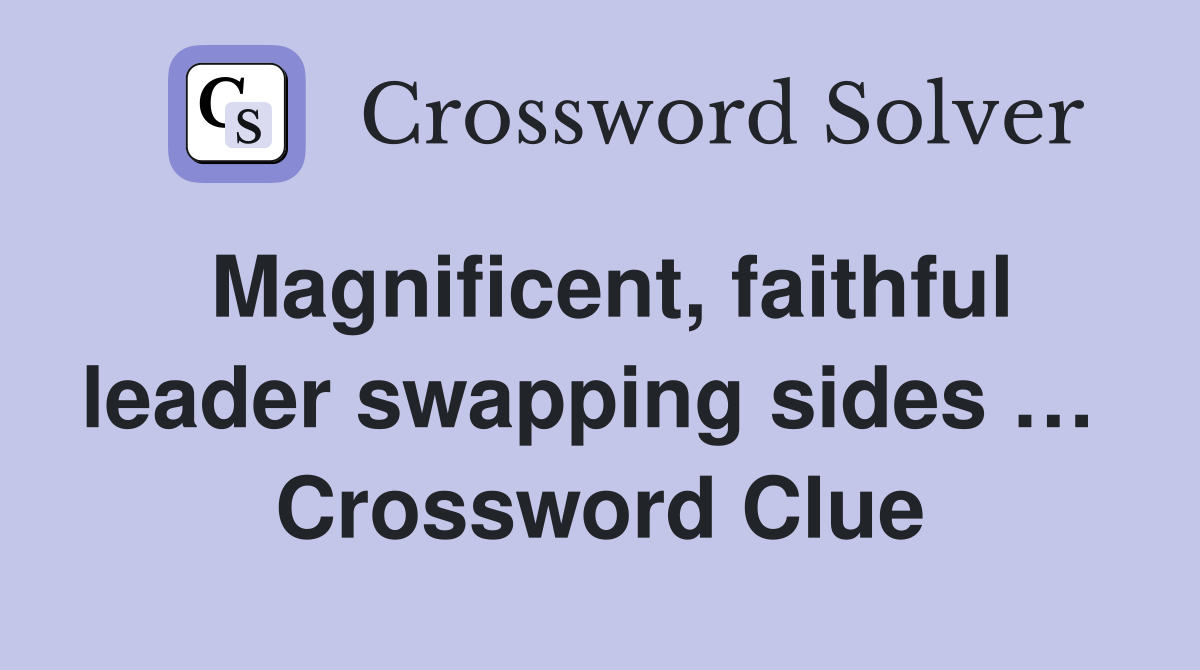 Magnificent, faithful leader swapping sides …  Crossword Clue