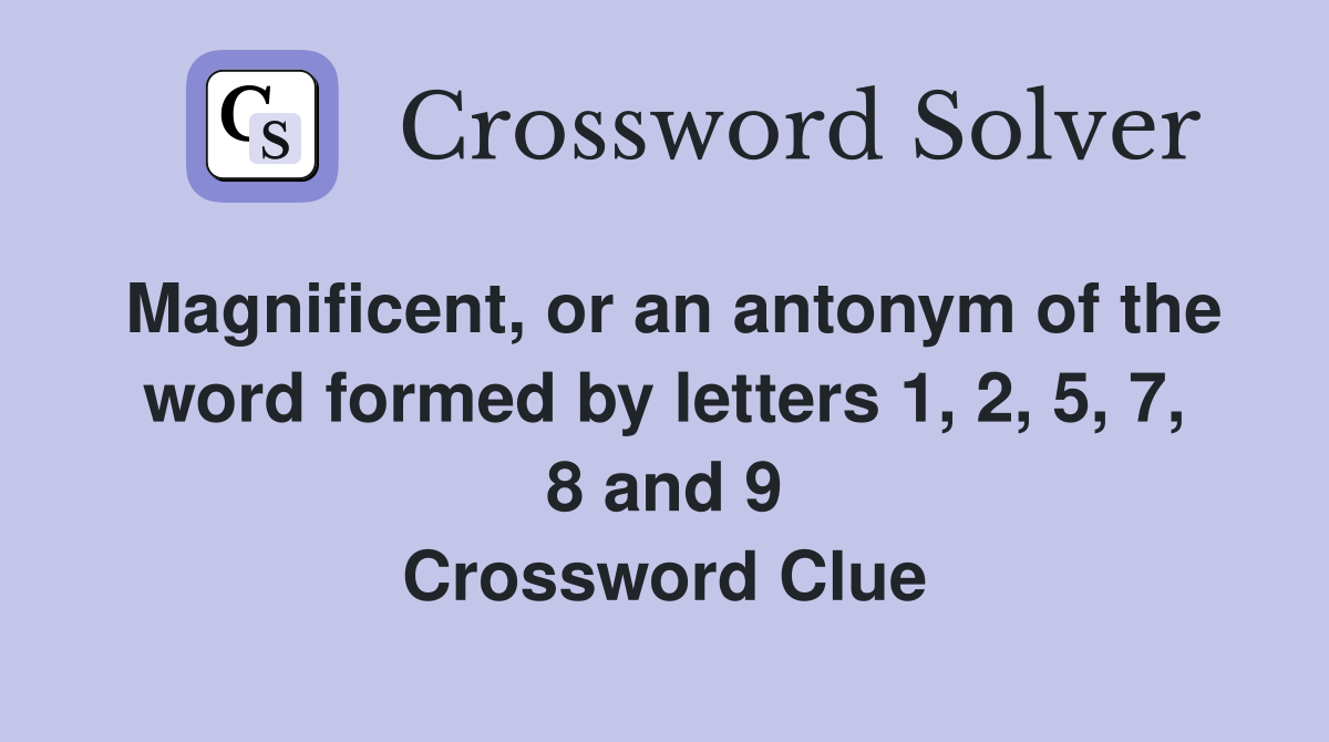 Magnificent, or an antonym of the word formed by letters 1, 2, 5, 7, 8 and 9 Crossword Clue