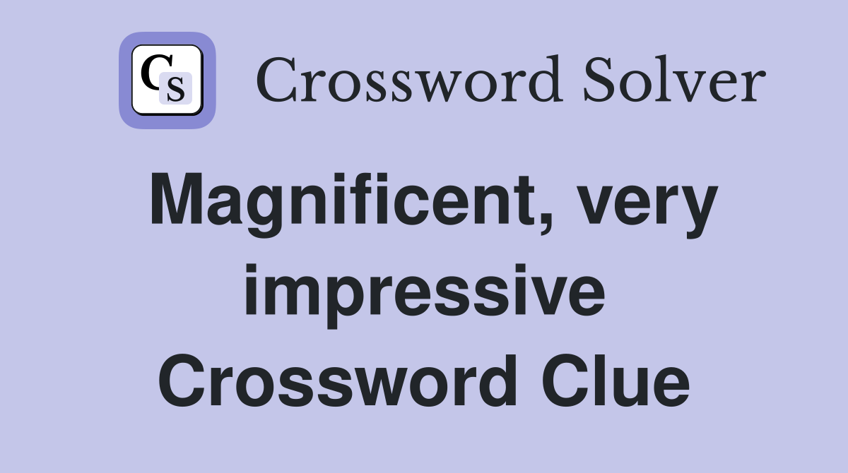 Magnificent, very impressive Crossword Clue