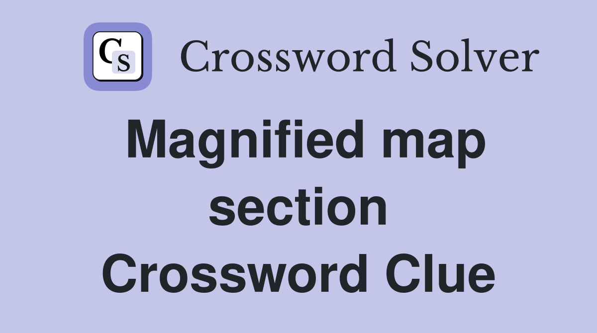 Magnified map section Crossword Clue