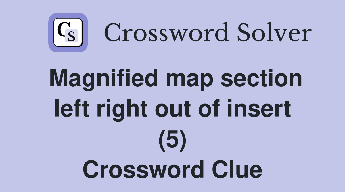 Magnified map section left right out of insert (5) Crossword Clue