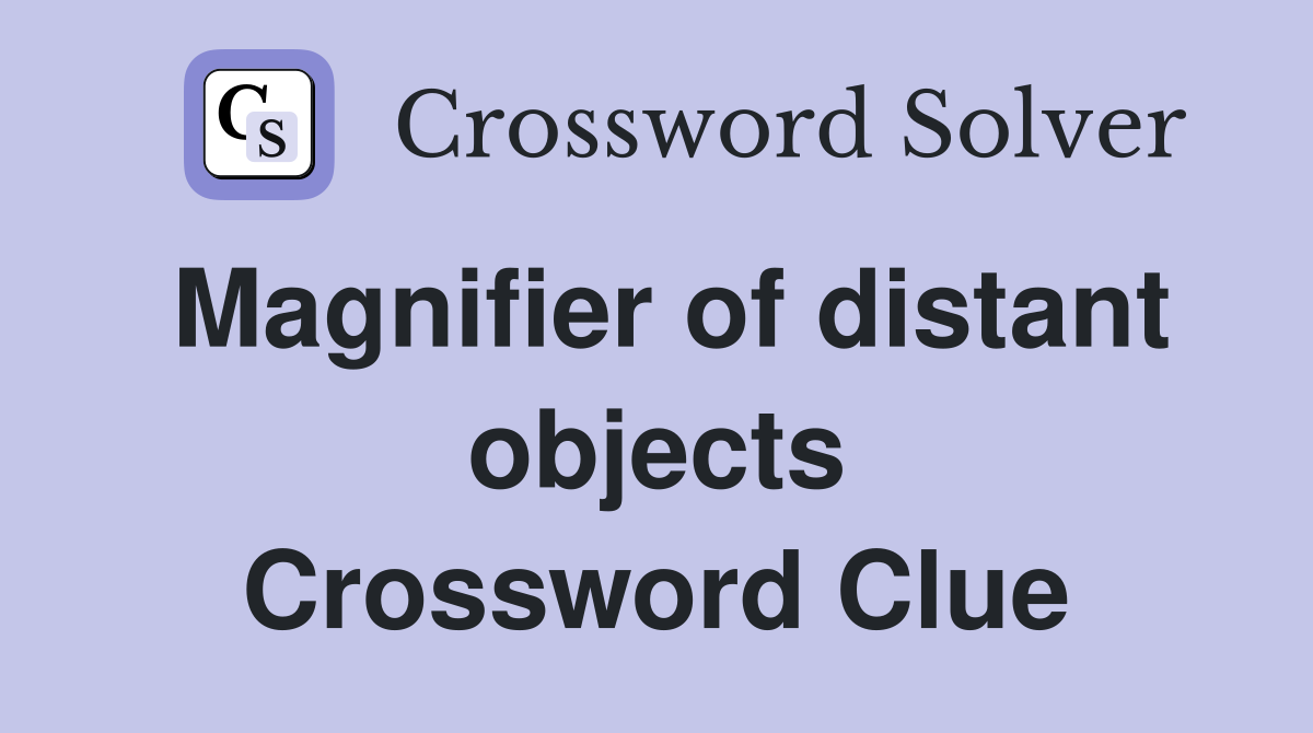 Magnifier of distant objects Crossword Clue