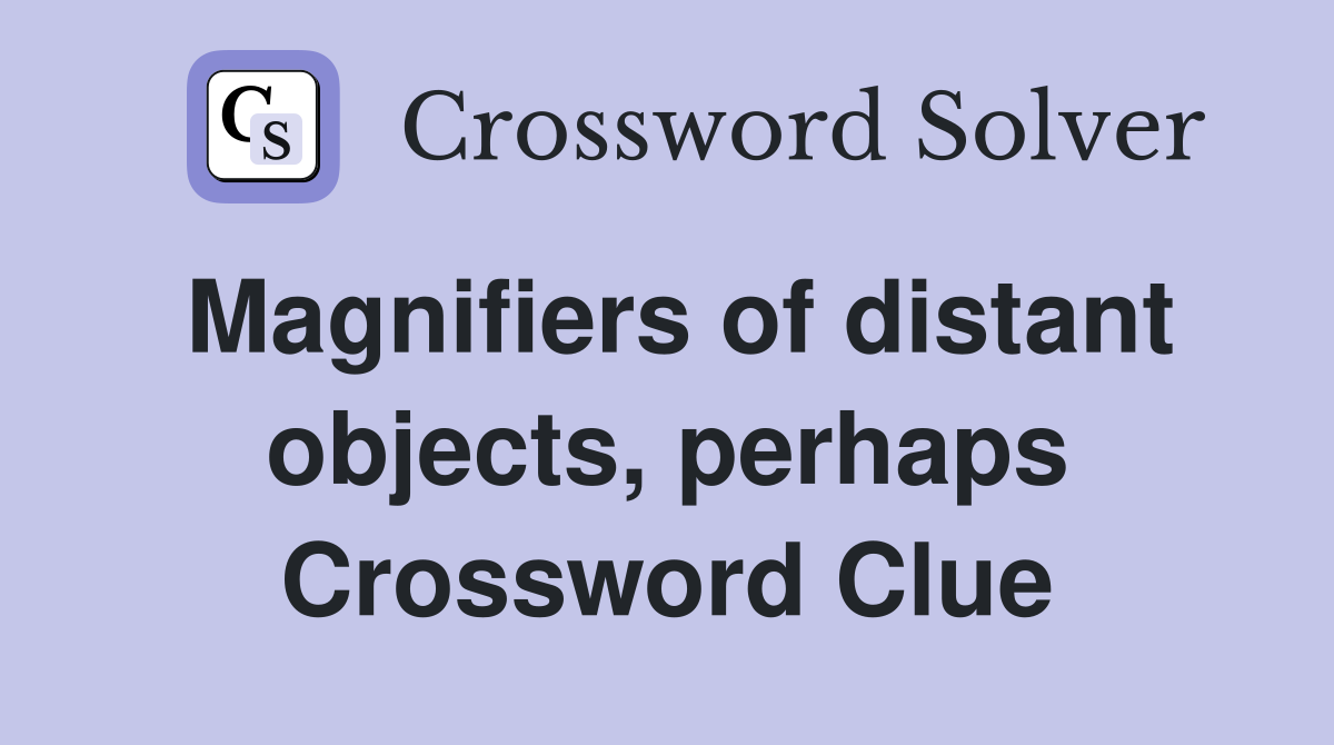 Magnifiers of distant objects, perhaps Crossword Clue