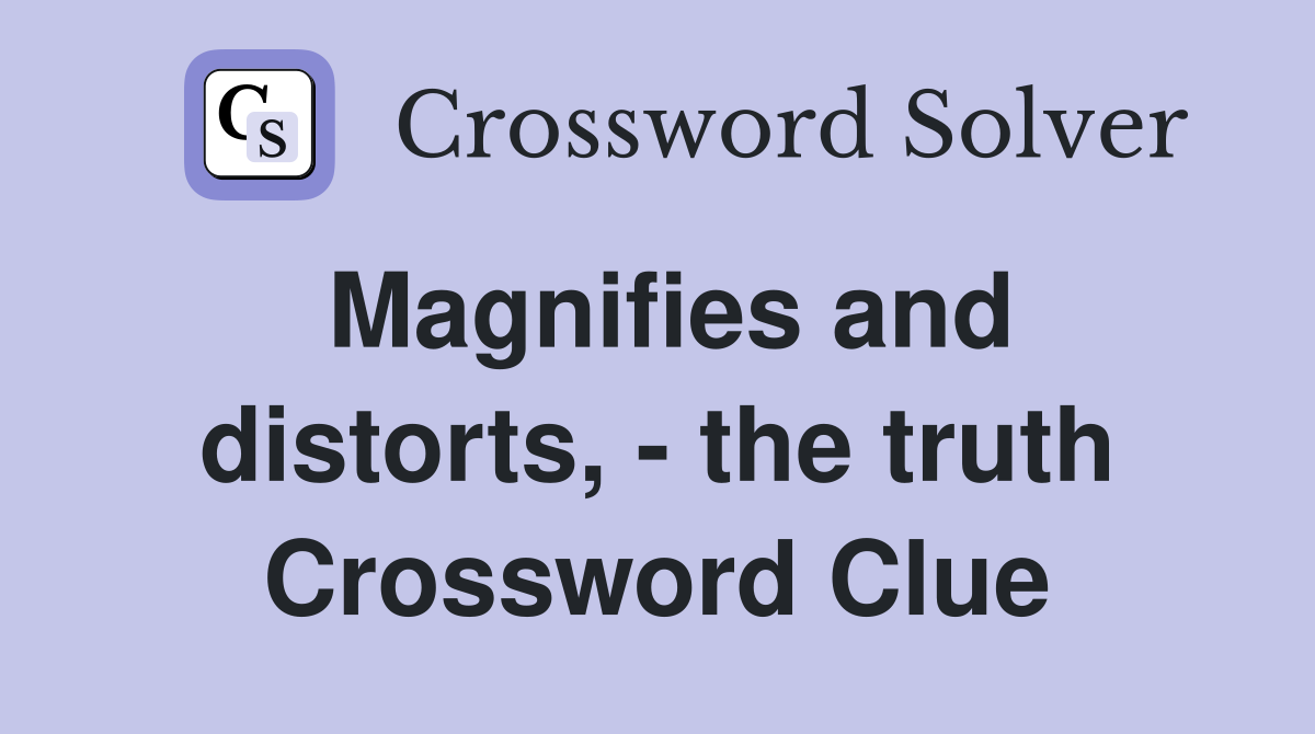 Magnifies and distorts, - the truth Crossword Clue