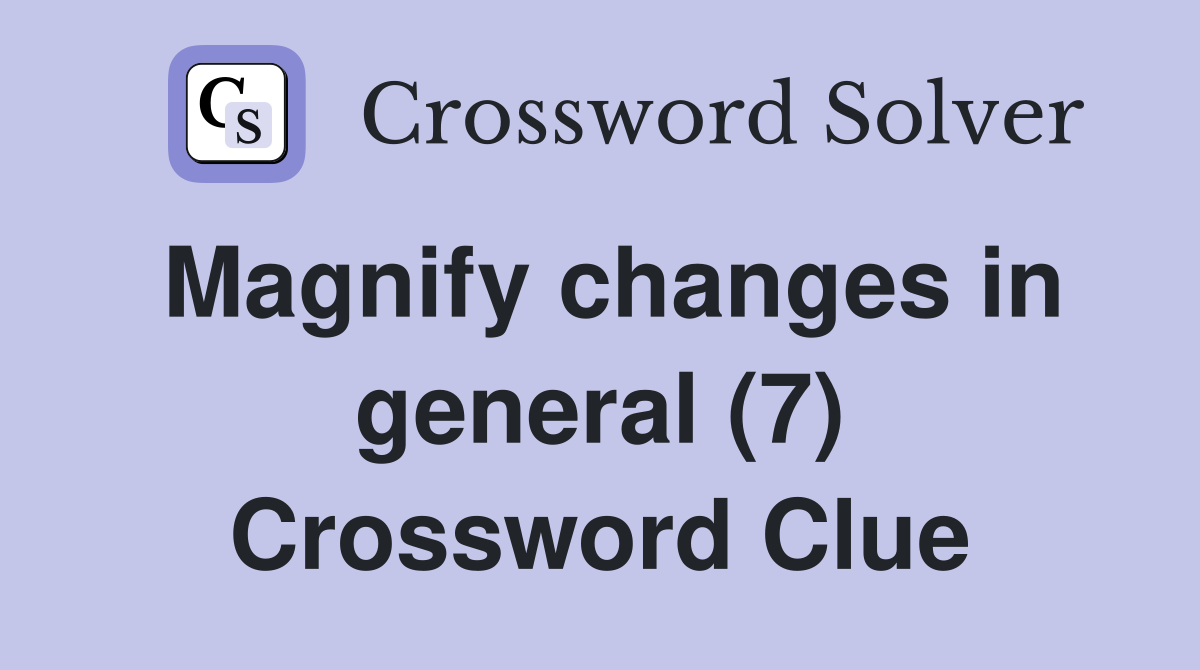 Magnify changes in general (7) Crossword Clue