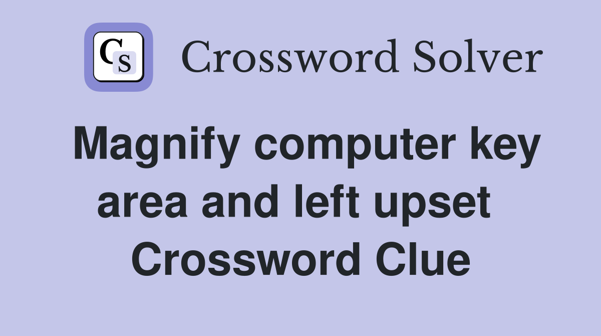 Magnify computer key area and left upset  Crossword Clue