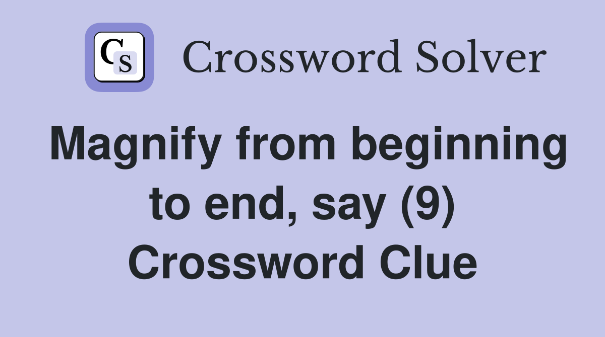 Magnify from beginning to end, say (9) Crossword Clue