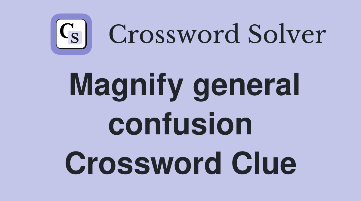 Magnify general confusion Crossword Clue