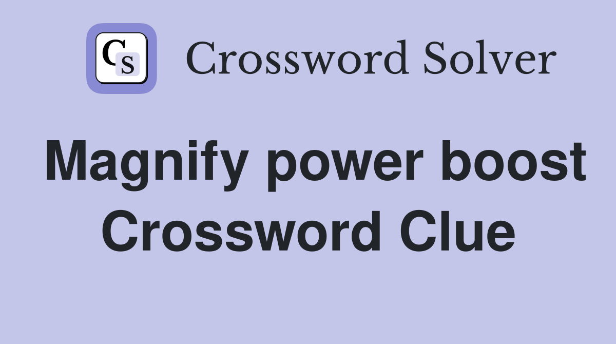 Magnify power boost Crossword Clue