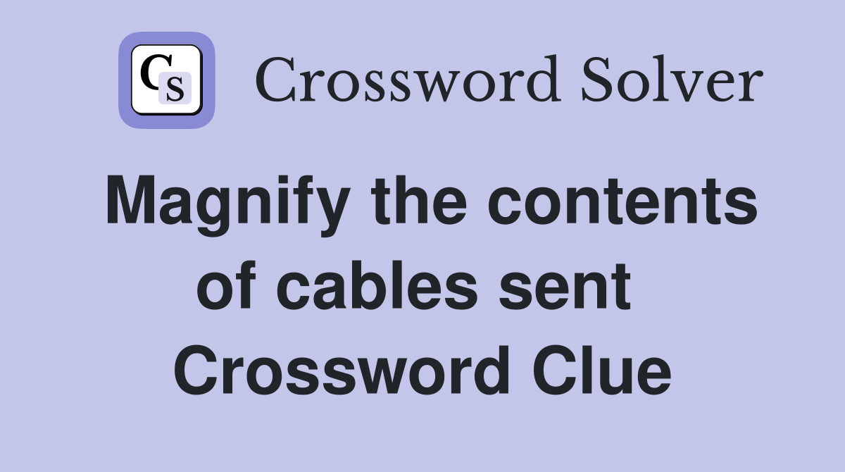 Magnify the contents of cables sent  Crossword Clue