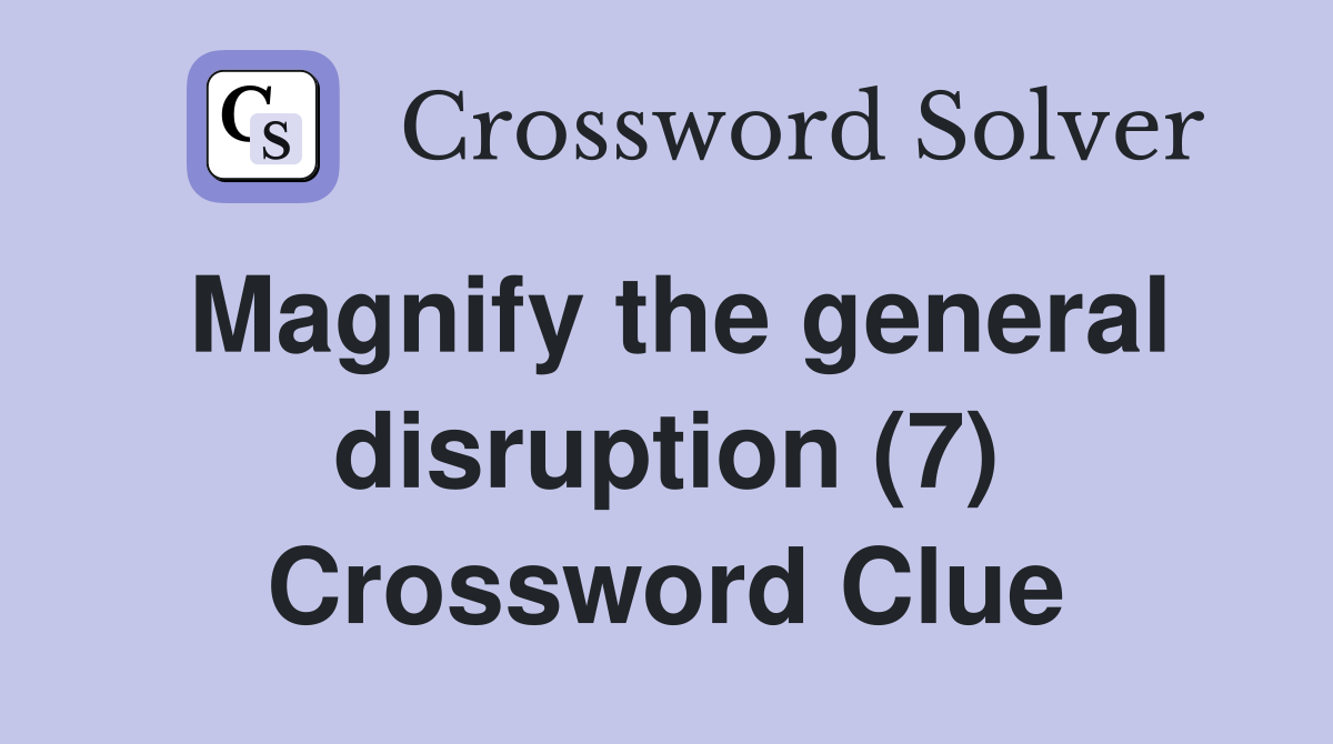 Magnify the general disruption (7) Crossword Clue